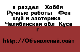  в раздел : Хобби. Ручные работы » Фен-шуй и эзотерика . Челябинская обл.,Куса г.